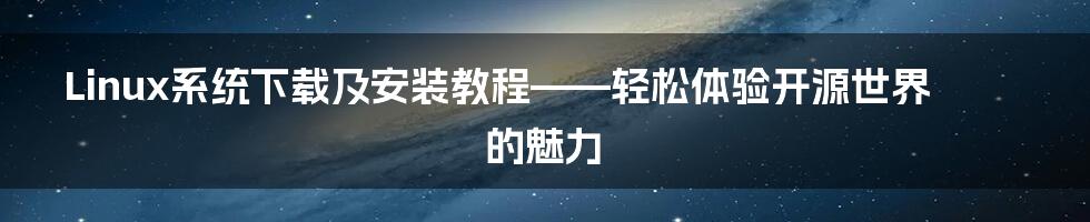 Linux系统下载及安装教程——轻松体验开源世界的魅力