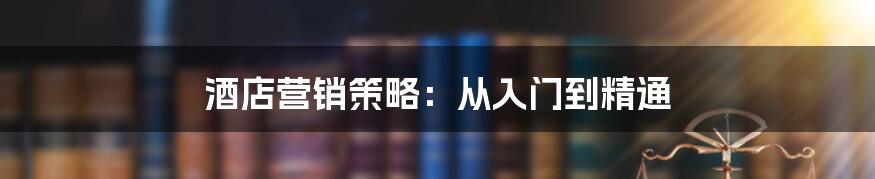 酒店营销策略：从入门到精通