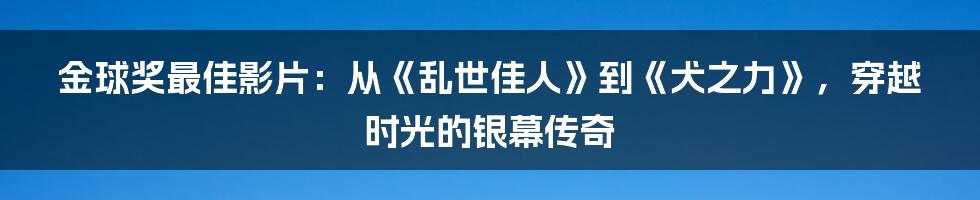 金球奖最佳影片：从《乱世佳人》到《犬之力》，穿越时光的银幕传奇