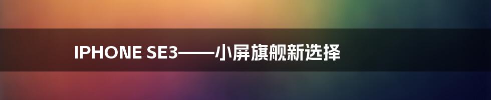 IPHONE SE3——小屏旗舰新选择