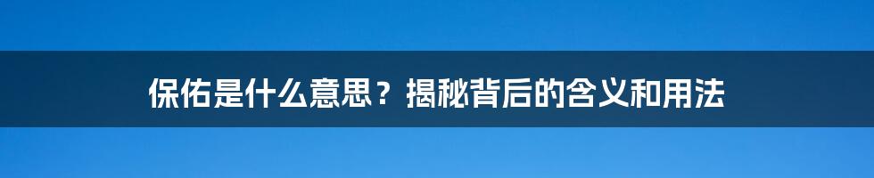 保佑是什么意思？揭秘背后的含义和用法