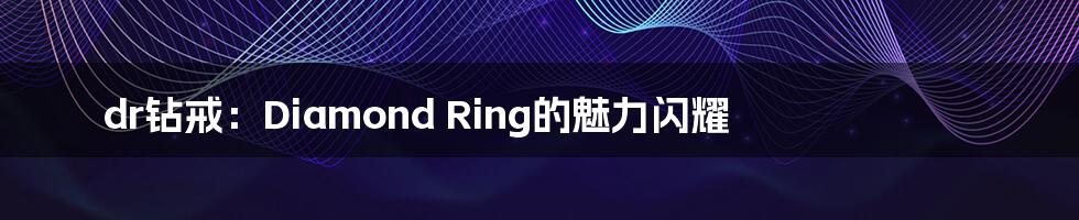 dr钻戒：Diamond Ring的魅力闪耀