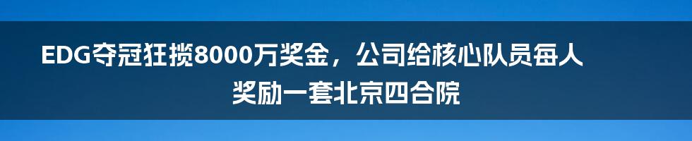 EDG夺冠狂揽8000万奖金，公司给核心队员每人奖励一套北京四合院