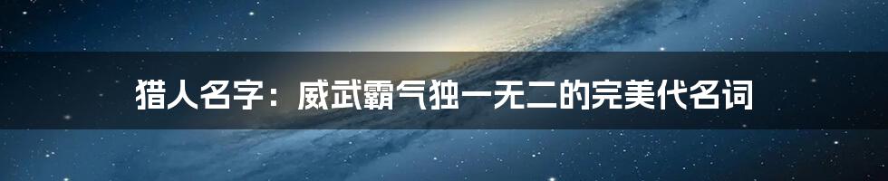 猎人名字：威武霸气独一无二的完美代名词