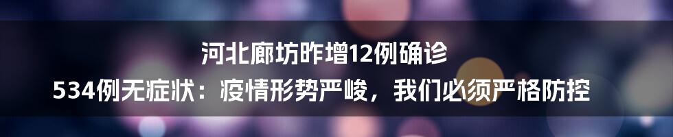 河北廊坊昨增12例确诊 534例无症状：疫情形势严峻，我们必须严格防控