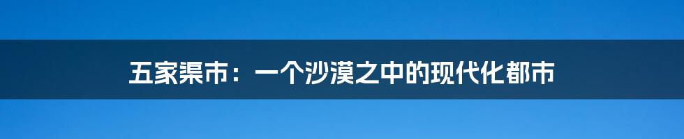 五家渠市：一个沙漠之中的现代化都市