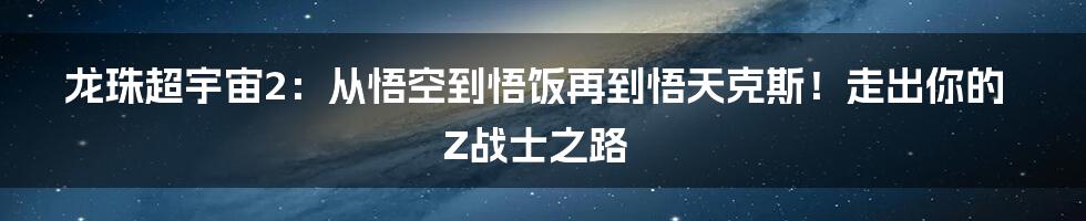 龙珠超宇宙2：从悟空到悟饭再到悟天克斯！走出你的Z战士之路