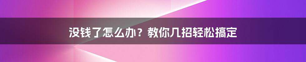 没钱了怎么办？教你几招轻松搞定