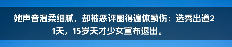 她声音温柔细腻，却被恶评圈得遍体鳞伤：选秀出道21天，15岁天才少女宣布退出。