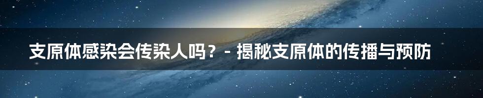 支原体感染会传染人吗？- 揭秘支原体的传播与预防