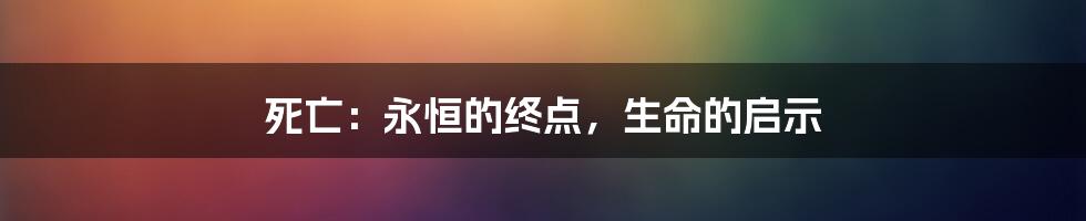 死亡：永恒的终点，生命的启示