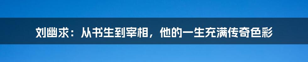 刘幽求：从书生到宰相，他的一生充满传奇色彩