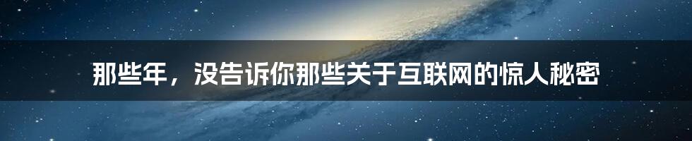 那些年，没告诉你那些关于互联网的惊人秘密