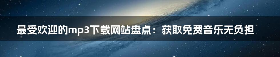 最受欢迎的mp3下载网站盘点：获取免费音乐无负担