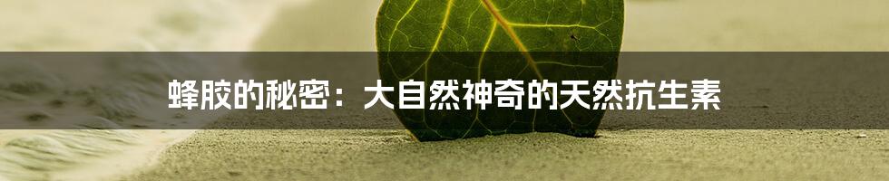 蜂胶的秘密：大自然神奇的天然抗生素