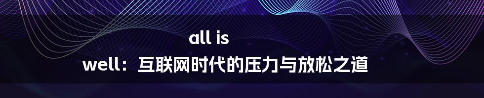 all is well：互联网时代的压力与放松之道