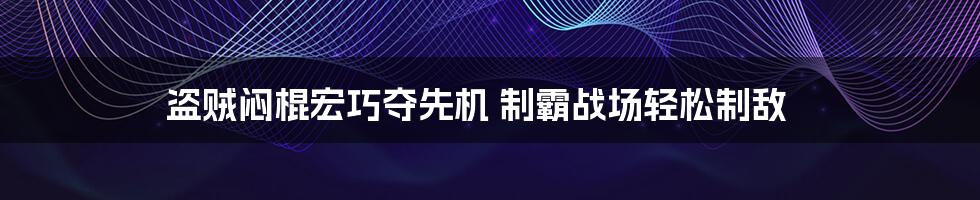 盗贼闷棍宏巧夺先机 制霸战场轻松制敌