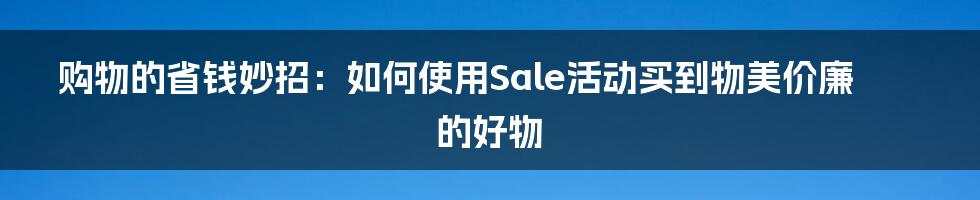 购物的省钱妙招：如何使用Sale活动买到物美价廉的好物