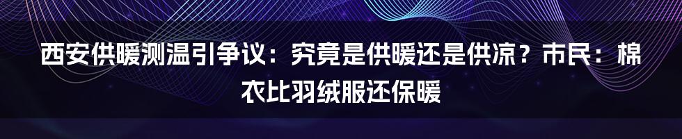 西安供暖测温引争议：究竟是供暖还是供凉？市民：棉衣比羽绒服还保暖