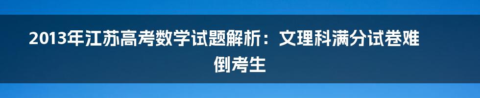 2013年江苏高考数学试题解析：文理科满分试卷难倒考生