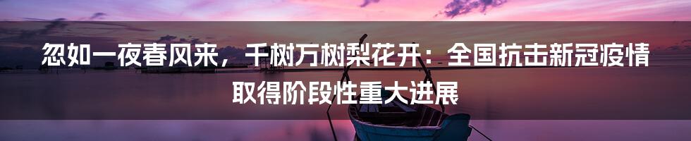 忽如一夜春风来，千树万树梨花开：全国抗击新冠疫情取得阶段性重大进展