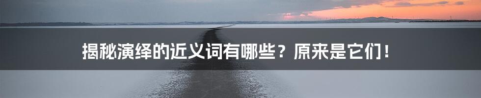 揭秘演绎的近义词有哪些？原来是它们！