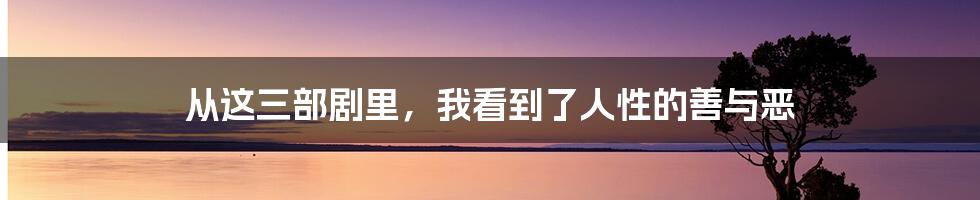 从这三部剧里，我看到了人性的善与恶