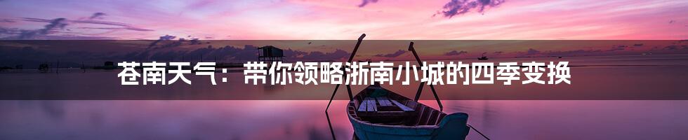 苍南天气：带你领略浙南小城的四季变换