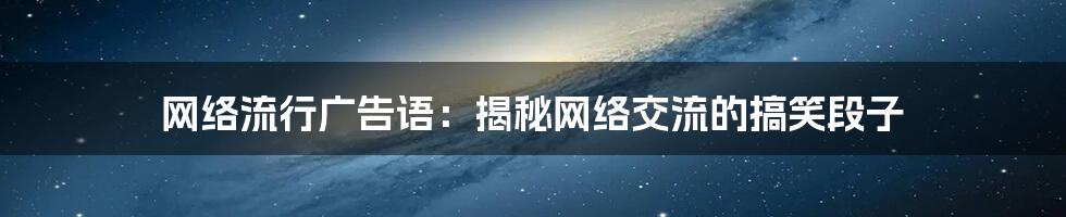 网络流行广告语：揭秘网络交流的搞笑段子