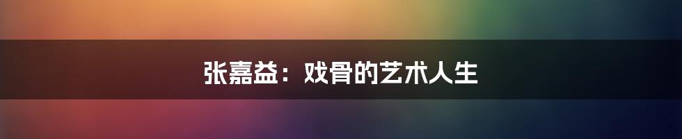 张嘉益：戏骨的艺术人生