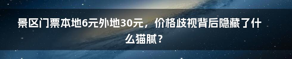 景区门票本地6元外地30元，价格歧视背后隐藏了什么猫腻？