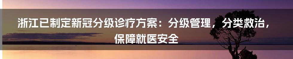 浙江已制定新冠分级诊疗方案：分级管理，分类救治，保障就医安全