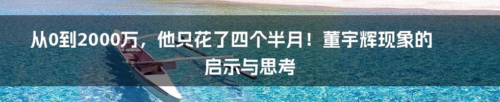 从0到2000万，他只花了四个半月！董宇辉现象的启示与思考