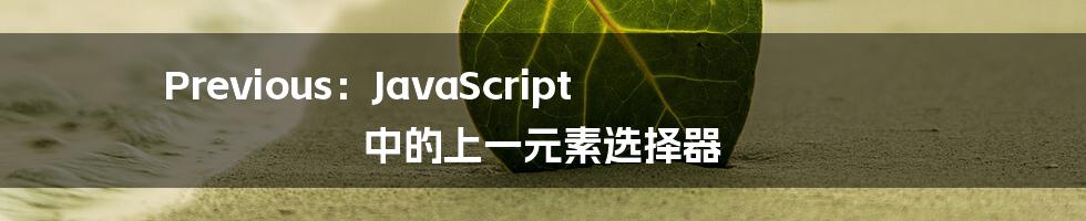 Previous：JavaScript 中的上一元素选择器