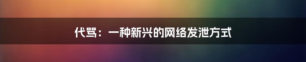 代骂：一种新兴的网络发泄方式