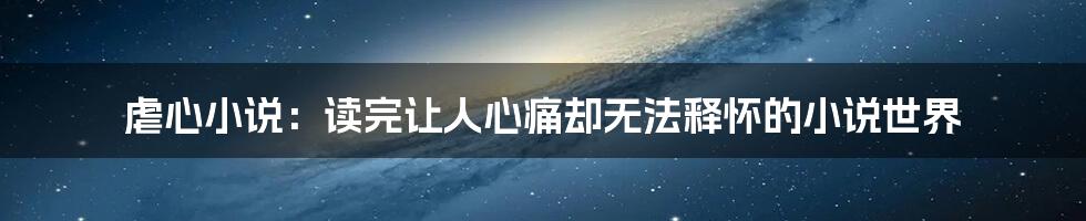 虐心小说：读完让人心痛却无法释怀的小说世界