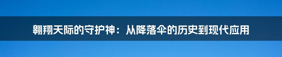 翱翔天际的守护神：从降落伞的历史到现代应用