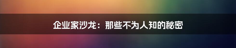 企业家沙龙：那些不为人知的秘密