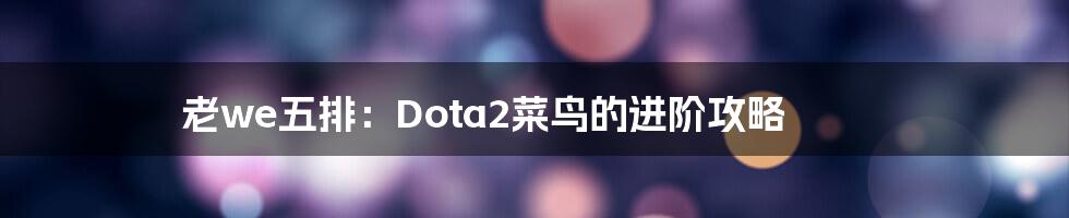 老we五排：Dota2菜鸟的进阶攻略