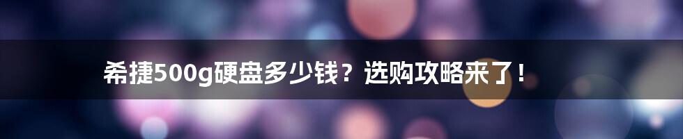 希捷500g硬盘多少钱？选购攻略来了！