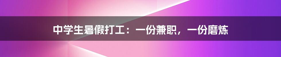 中学生暑假打工：一份兼职，一份磨炼