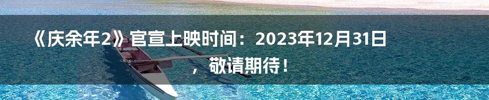 《庆余年2》官宣上映时间：2023年12月31日，敬请期待！