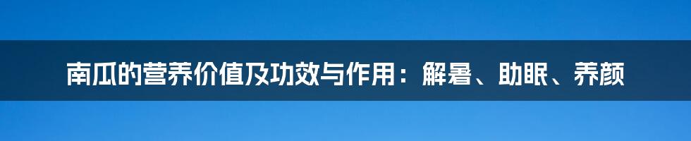 南瓜的营养价值及功效与作用：解暑、助眠、养颜