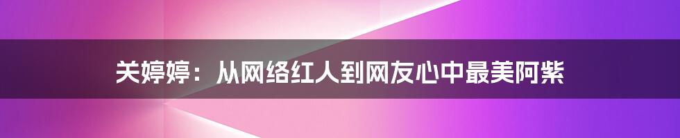 关婷婷：从网络红人到网友心中最美阿紫