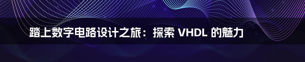 踏上数字电路设计之旅：探索 VHDL 的魅力