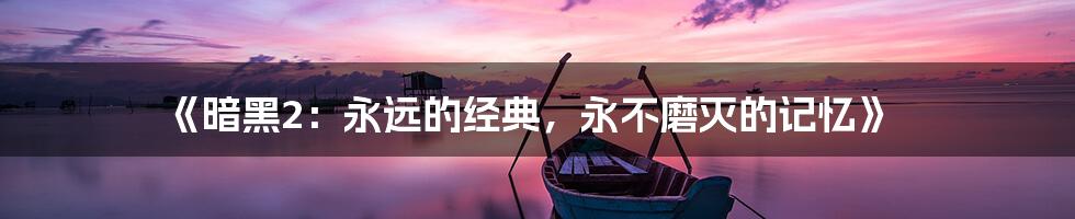 《暗黑2：永远的经典，永不磨灭的记忆》