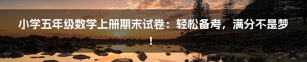 小学五年级数学上册期末试卷：轻松备考，满分不是梦！