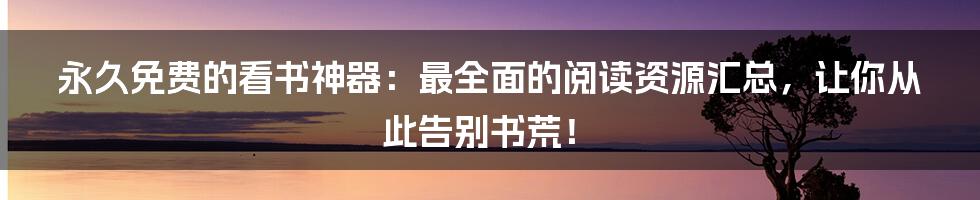 永久免费的看书神器：最全面的阅读资源汇总，让你从此告别书荒！