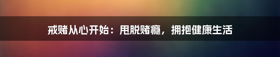 戒赌从心开始：甩脱赌瘾，拥抱健康生活