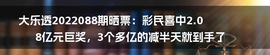 大乐透2022088期晒票：彩民喜中2.08亿元巨奖，3个多亿的减半天就到手了